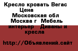 Кресло-кровать Вегас › Цена ­ 23 900 - Московская обл., Москва г. Мебель, интерьер » Диваны и кресла   